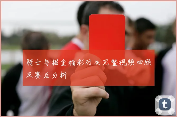 骑士与掘金精彩对决完整视频回顾及赛后分析