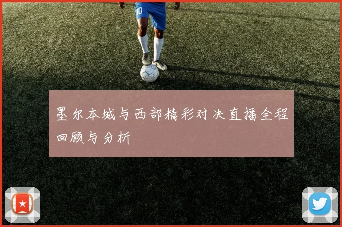 墨尔本城与西部精彩对决直播全程回顾与分析
