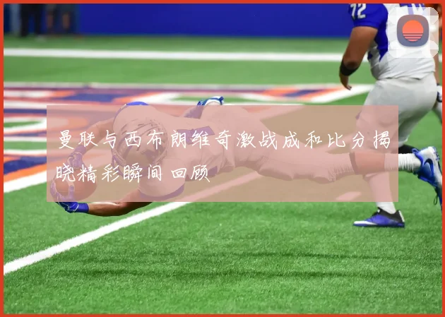 曼联与西布朗维奇激战成和比分揭晓精彩瞬间回顾
