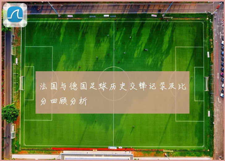 法国与德国足球历史交锋记录及比分回顾分析