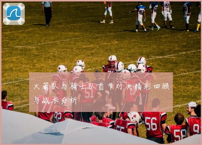 火箭队与骑士队首节对决精彩回顾与战术分析
