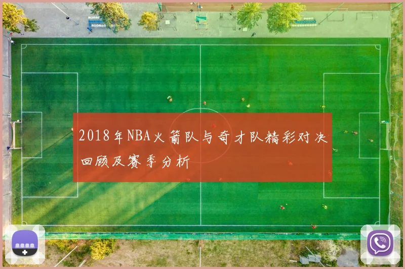2018年NBA火箭队与奇才队精彩对决回顾及赛季分析