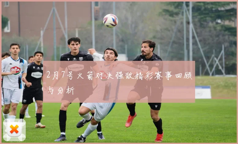 2月7号火箭对决强敌精彩赛事回顾与分析