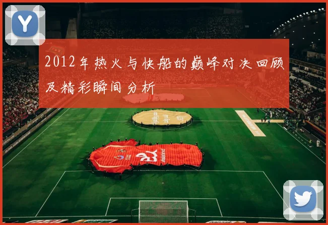 2012年热火与快船的巅峰对决回顾及精彩瞬间分析