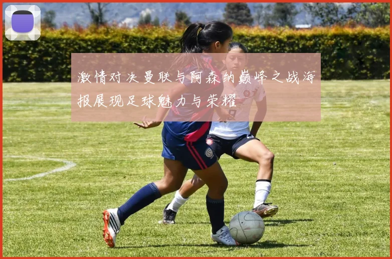 激情对决曼联与阿森纳巅峰之战海报展现足球魅力与荣耀
