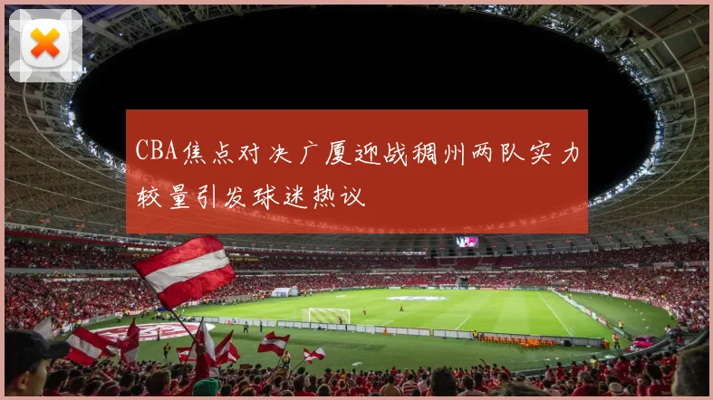 CBA焦点对决广厦迎战稠州两队实力较量引发球迷热议