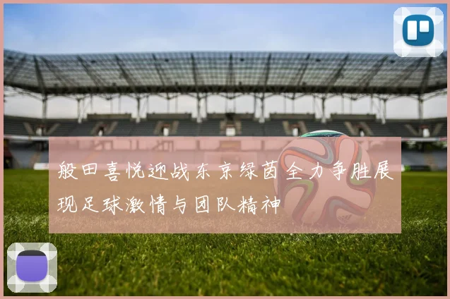 般田喜悦迎战东京绿茵全力争胜展现足球激情与团队精神