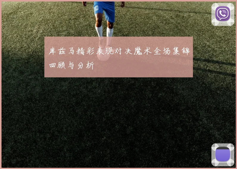 库兹马精彩表现对决魔术全场集锦回顾与分析
