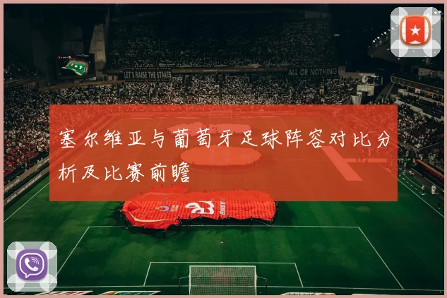 塞尔维亚与葡萄牙足球阵容对比分析及比赛前瞻