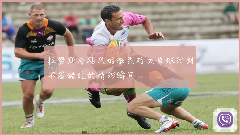 拉努斯与飓风的激烈对决看球时刻不容错过的精彩瞬间