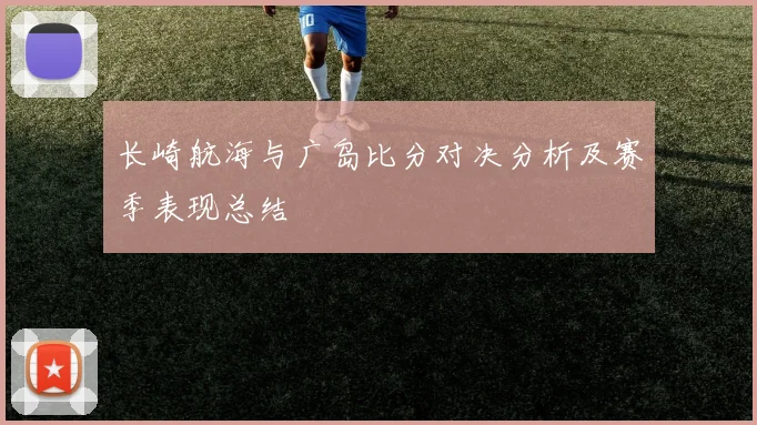 长崎航海与广岛比分对决分析及赛季表现总结