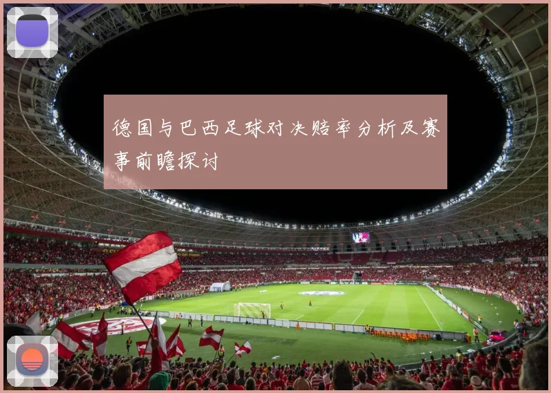 德国与巴西足球对决赔率分析及赛事前瞻探讨