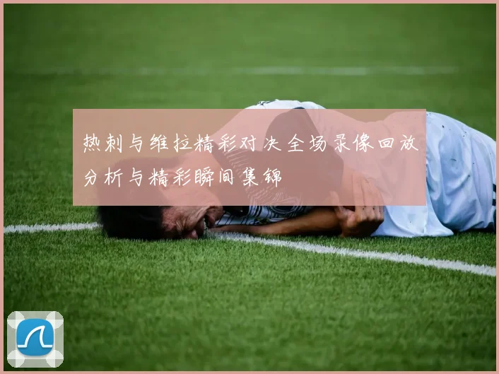热刺与维拉精彩对决全场录像回放分析与精彩瞬间集锦