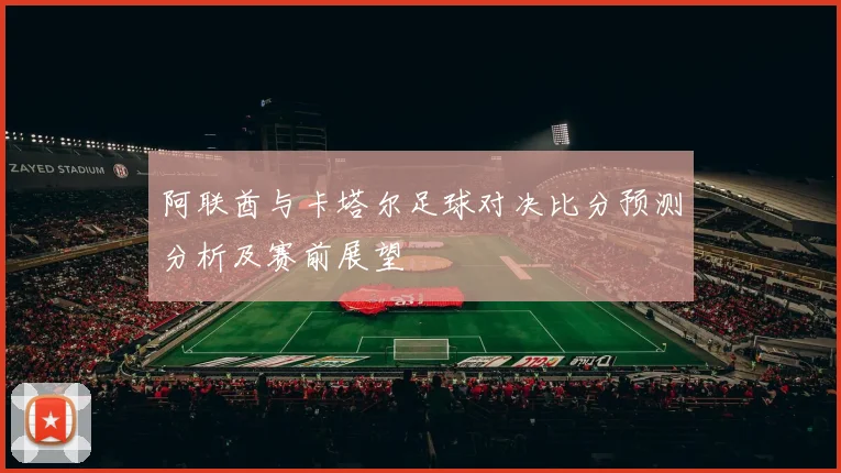阿联酋与卡塔尔足球对决比分预测分析及赛前展望