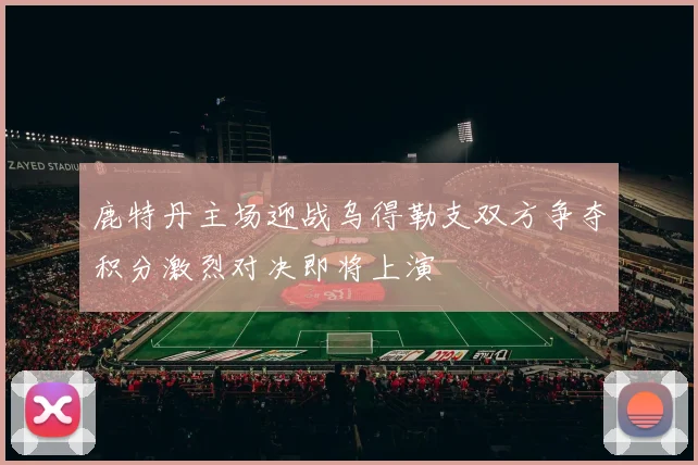 鹿特丹主场迎战乌得勒支双方争夺积分激烈对决即将上演