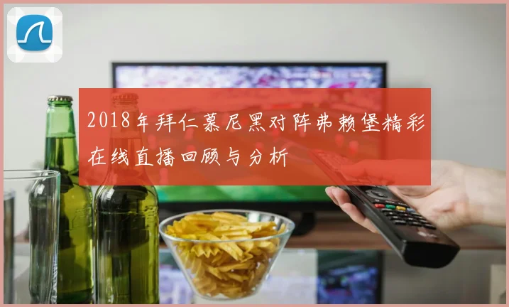 2018年拜仁慕尼黑对阵弗赖堡精彩在线直播回顾与分析