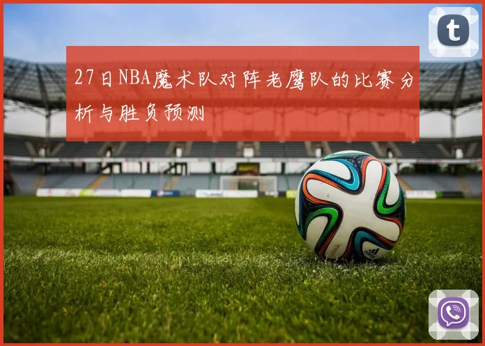 27日NBA魔术队对阵老鹰队的比赛分析与胜负预测